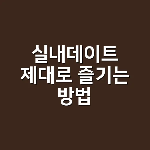 실내데이트 제대로 즐기는 방법, 날씨 상관없이 알차게 보내려면 이렇게 - 요약