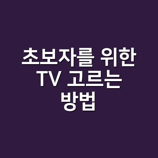 초보자를 위한 TV 고르는 방법, 화면 크기부터 기능까지 이렇게 보면 쉬워요 - 요약