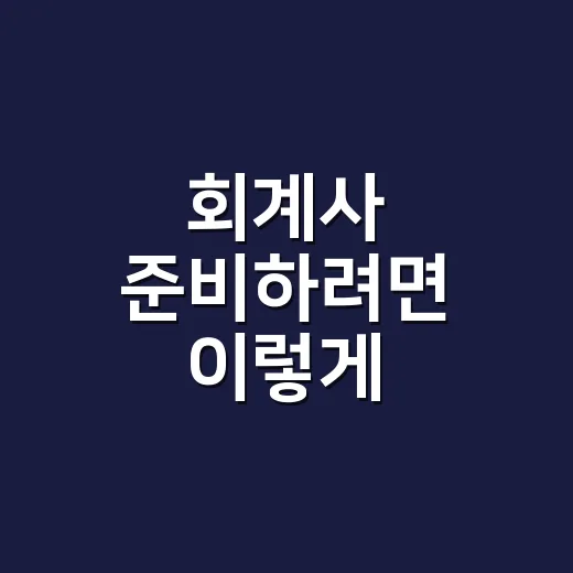 회계사 준비하려면 이렇게 시작하세요: 하는 일부터 시험, 진로까지 현실적으로 보는 방법 - 요약