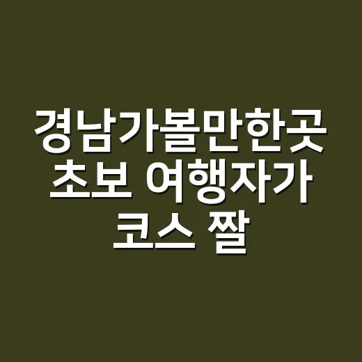 경남가볼만한곳 초보 여행자가 코스 짤 때 이렇게 고르면 편해요 - 요약