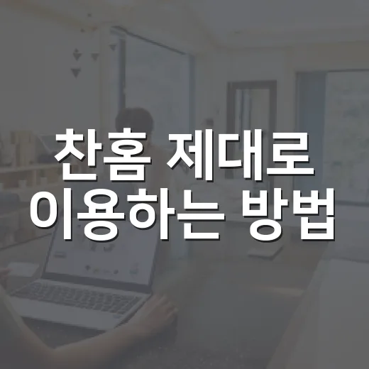 찬홈 제대로 이용하는 방법, 처음이라면 이렇게 시작하세요 - 요약