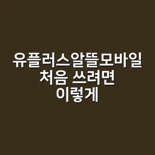 유플러스알뜰모바일 처음 쓰려면 이렇게 고르면 편합니다 - 요약