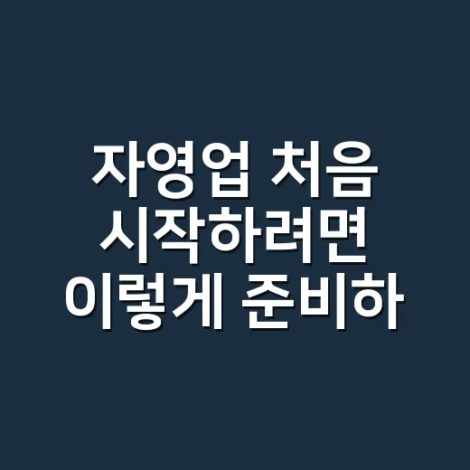 자영업 처음 시작하려면 이렇게 준비하세요 - 요약