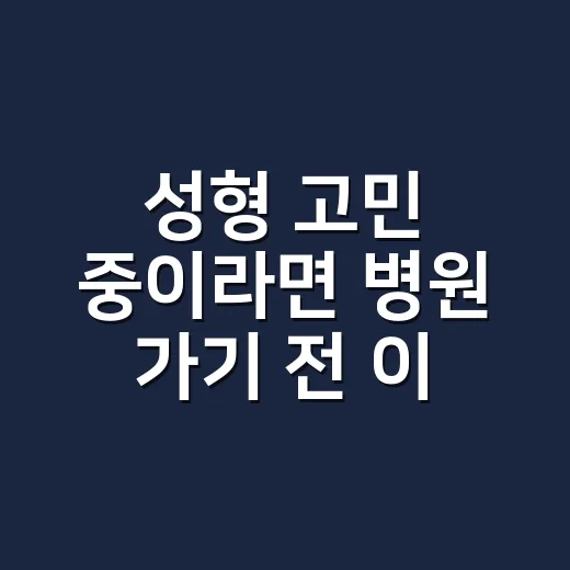 성형 고민 중이라면 병원 가기 전 이렇게 준비하는 방법 - 요약