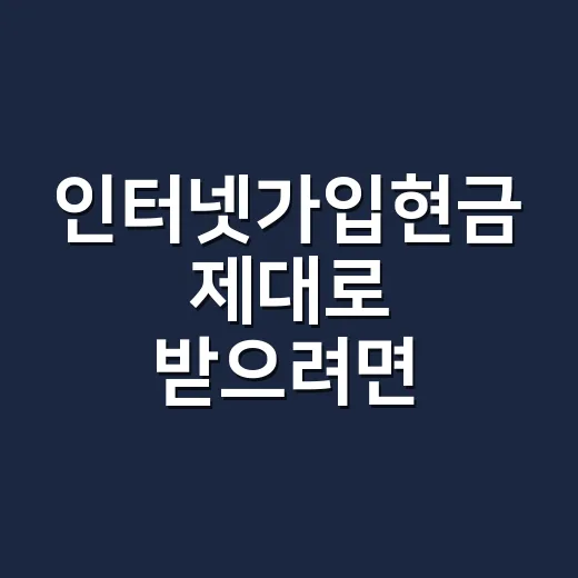 인터넷가입현금 제대로 받으려면 이렇게 확인하세요 - 요약