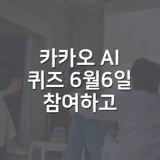 카카오 AI 퀴즈 6월6일 참여하고 정답 놓치지 않는 방법 - 요약