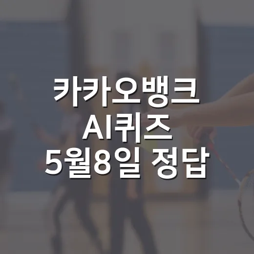 카카오뱅크 AI퀴즈 5월8일 정답 빠르게 확인하는 방법 - 요약