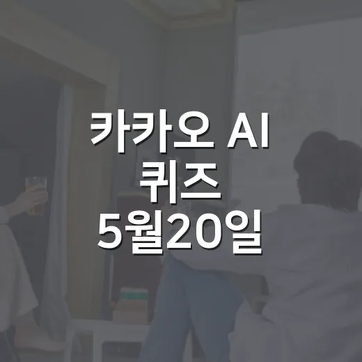 카카오 AI 퀴즈 5월20일 정답 찾는 방법과 참여 전 확인할 점 - 요약