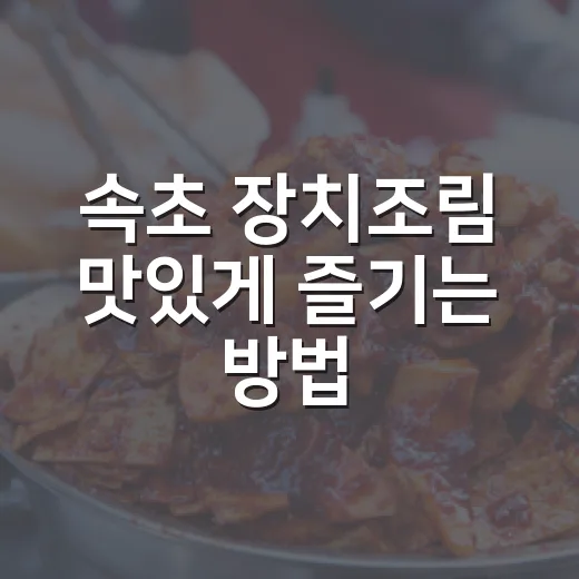 속초 장치조림 맛있게 즐기는 방법, 처음 먹는 사람도 실패 없는 주문 팁 - 요약