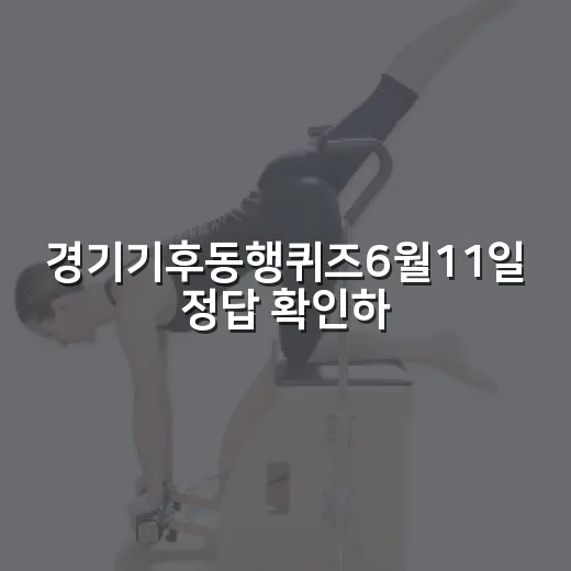 경기기후동행퀴즈6월11일 정답 확인하고 포인트 챙기는 방법 - 요약