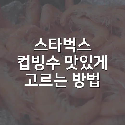 스타벅스 컵빙수 맛있게 고르는 방법, 레드빈과 애플망고 선택 기준 - 요약