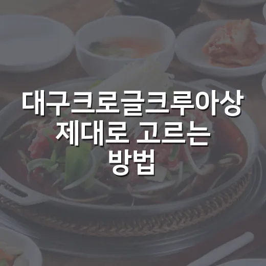 대구크로글크루아상 제대로 고르는 방법과 맛있게 먹는 팁 - 요약