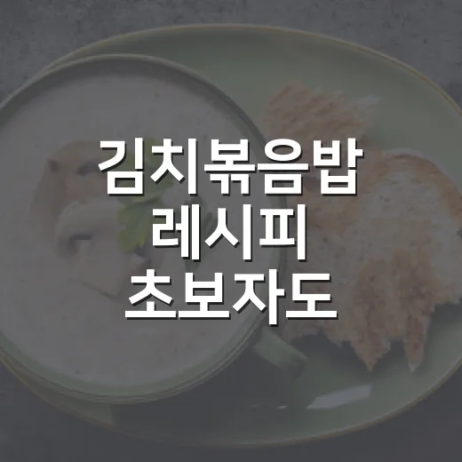 김치볶음밥 레시피 초보자도 맛있게 만드는 방법 - 요약