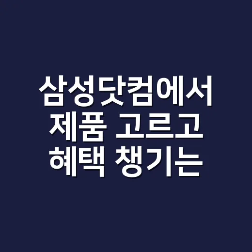 삼성닷컴에서 제품 고르고 혜택 챙기는 방법 - 요약
