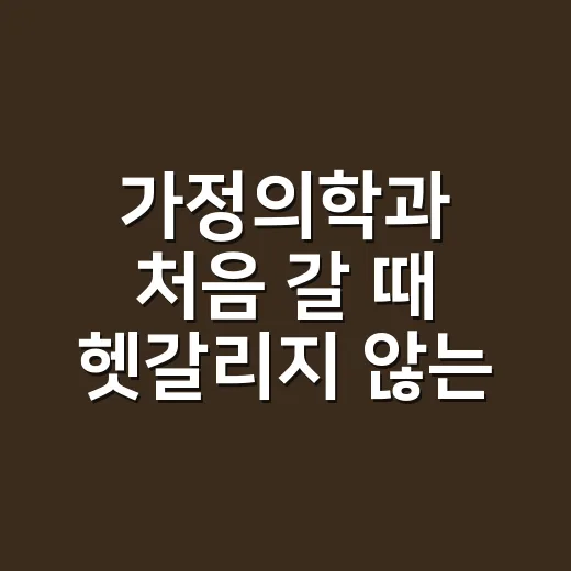 가정의학과 처음 갈 때 헷갈리지 않는 이용 방법 - 요약