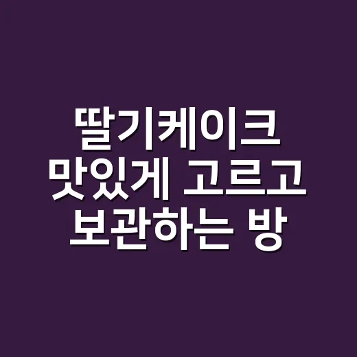 딸기케이크 맛있게 고르고 보관하는 방법, 초보자도 실패 줄이는 팁 - 요약