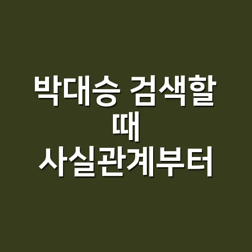 박대승 검색할 때 사실관계부터 확인하는 방법 - 요약