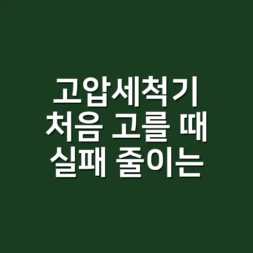 고압세척기 처음 고를 때 실패 줄이는 방법 - 요약