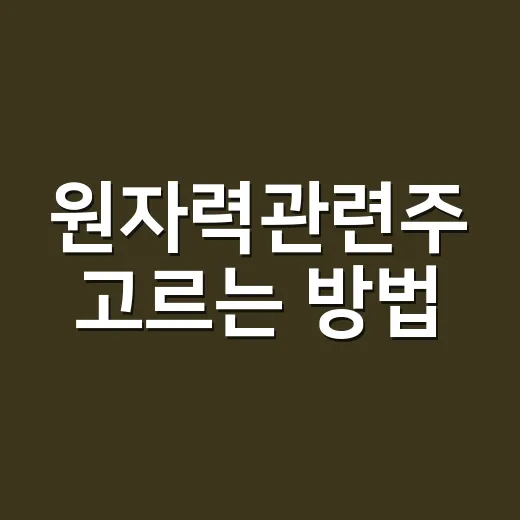 원자력관련주 고르는 방법, 초보자는 이렇게 보면 편합니다 - 요약