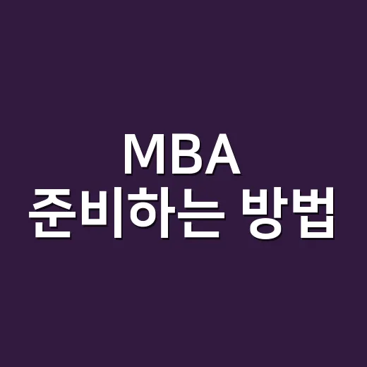 MBA 준비하는 방법, 직장인이 현실적으로 따져봐야 할 것들 - 요약