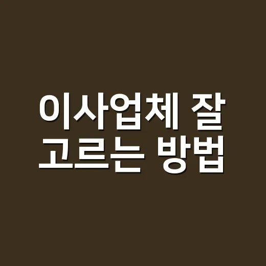 이사업체 잘 고르는 방법, 견적 받을 때 놓치기 쉬운 체크포인트 - 요약