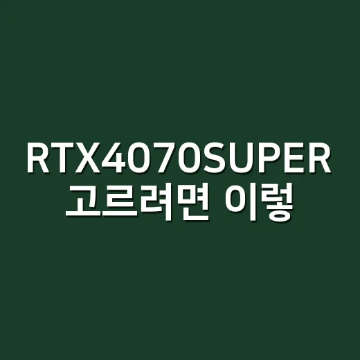 RTX4070SUPER 고르려면 이렇게 비교하세요: 게임, 작업, 파워까지 체크하는 방법 - 요약