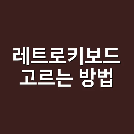 레트로키보드 고르는 방법, 예쁜 디자인만 보고 사기 전에 볼 것들 - 요약