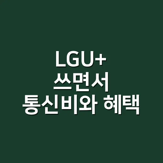 LGU+ 쓰면서 통신비와 혜택 챙기는 방법 - 요약