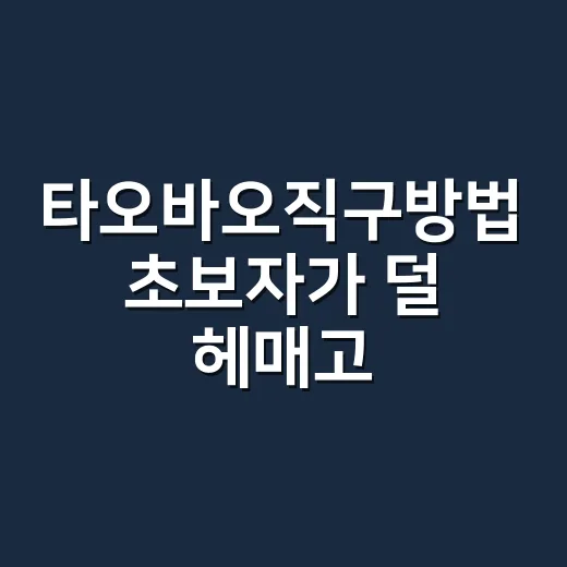 타오바오직구방법 초보자가 덜 헤매고 주문하는 방법 - 요약