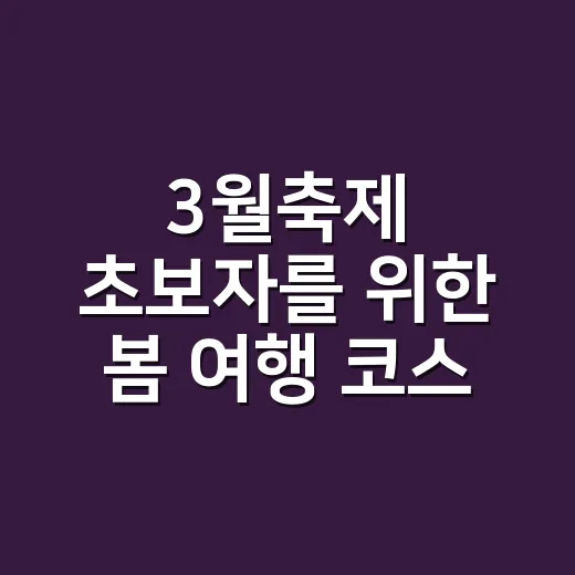 3월축제 초보자를 위한 봄 여행 코스 고르는 방법
