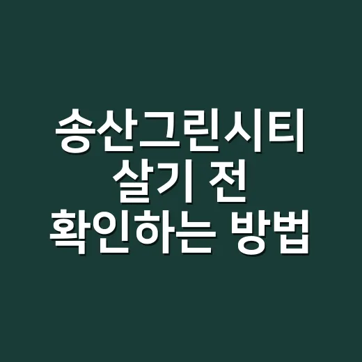 송산그린시티 살기 전 확인하는 방법, 입지와 개발 포인트 쉽게 보기 - 요약