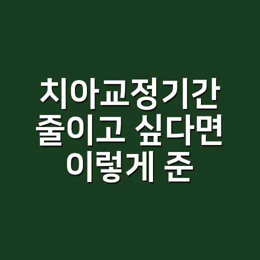 치아교정기간 줄이고 싶다면 이렇게 준비하세요