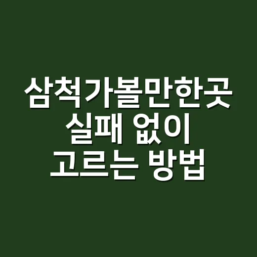 삼척가볼만한곳 실패 없이 고르는 방법 - 요약