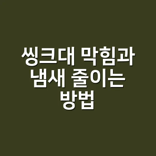 씽크대 막힘과 냄새 줄이는 방법, 집에서 관리하려면 이렇게 - 요약
