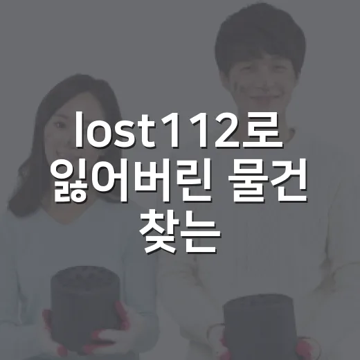 lost112로 잃어버린 물건 찾는 방법, 처음 쓰는 사람도 이렇게 하면 됩니다 - 요약