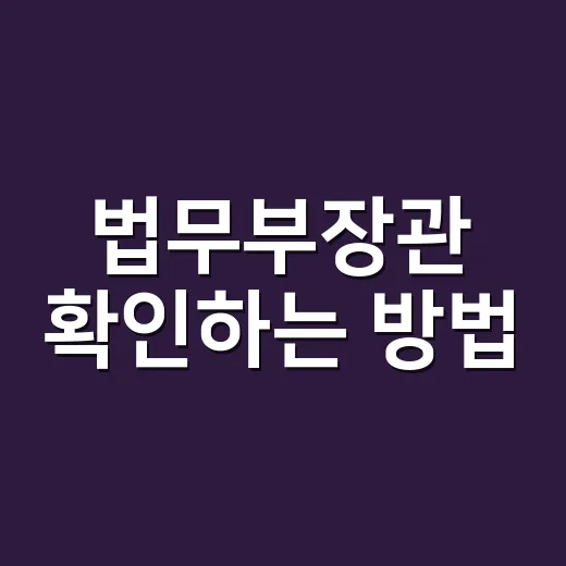 법무부장관 확인하는 방법, 초보자도 헷갈리지 않게 보는 법 - 요약