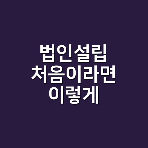 법인설립 처음이라면 이렇게 준비하는 방법 - 요약