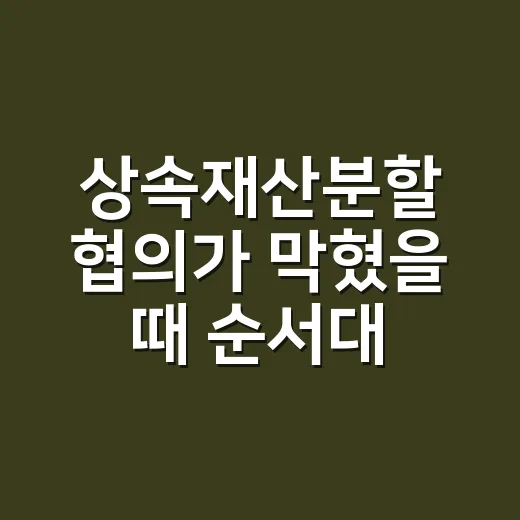 상속재산분할 협의가 막혔을 때 순서대로 진행하는 방법 - 요약