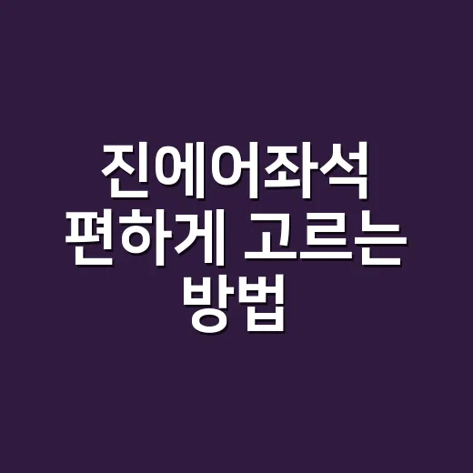 진에어좌석 편하게 고르는 방법, 초보자를 위한 자리 선택 팁 - 요약