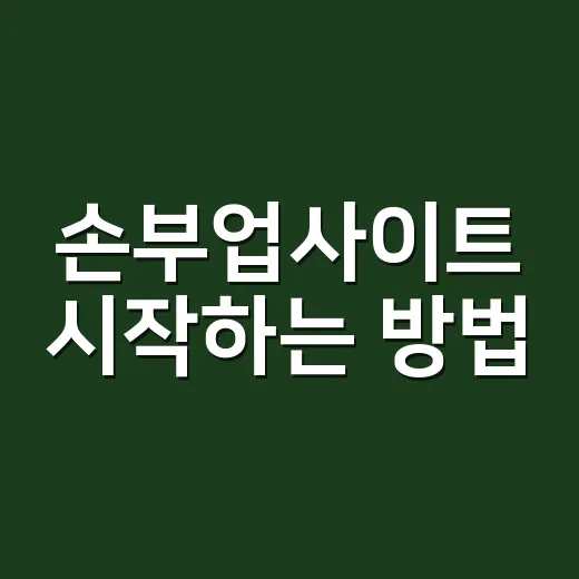 손부업사이트 시작하는 방법, 초보자가 먼저 확인할 것들 - 요약