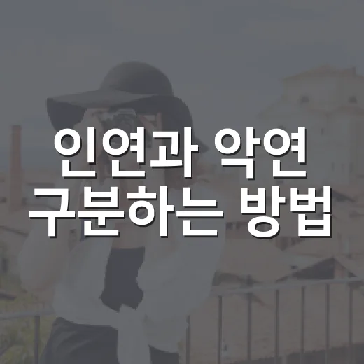 인연과 악연 구분하는 방법, 사람 때문에 마음 흔들릴 때 이렇게 보세요 - 요약