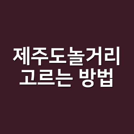 제주도놀거리 고르는 방법, 동선부터 날씨까지 이렇게 잡으면 편해요 - 요약