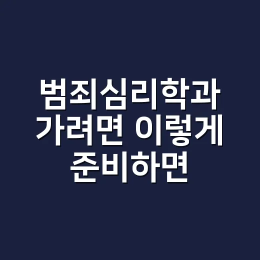 범죄심리학과 가려면 이렇게 준비하면 현실 감각이 잡힙니다 - 요약