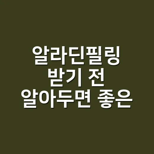 알라딘필링 받기 전 알아두면 좋은 관리 방법 - 요약