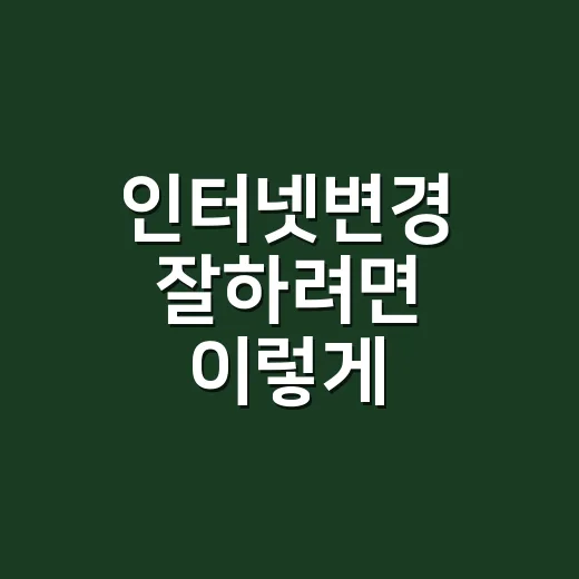 인터넷변경 잘하려면 이렇게 비교하고 갈아타면 됩니다 - 요약