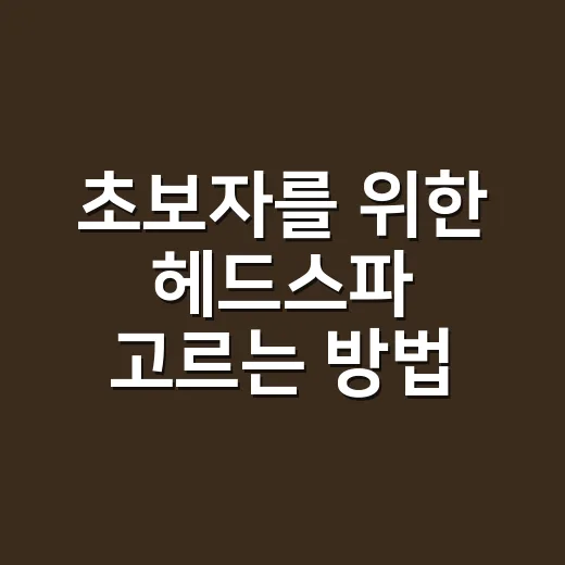 초보자를 위한 헤드스파 고르는 방법, 가격부터 효과까지 이렇게 보면 쉬워요 - 요약