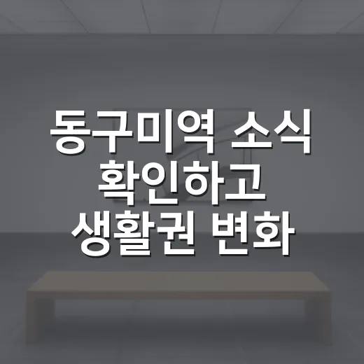 동구미역 소식 확인하고 생활권 변화 읽는 방법 - 요약