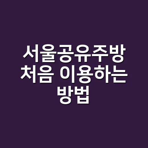 서울공유주방 처음 이용하는 방법, 비용과 신고 체크까지 - 요약