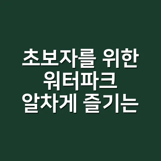 초보자를 위한 워터파크 알차게 즐기는 방법 - 요약