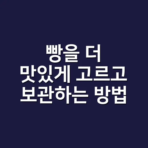 빵을 더 맛있게 고르고 보관하는 방법 - 요약
